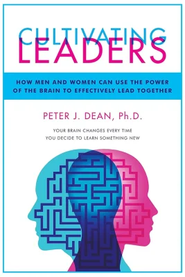 Cultivating Leaders: How Men and Women Can Use the Power of the Brain to Effectively Lead Together by Peter J. Dean, Ph.D.